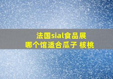 法国sial食品展 哪个馆适合瓜子 核桃